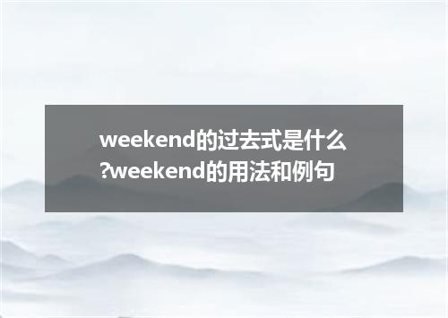 weekend的过去式是什么?weekend的用法和例句