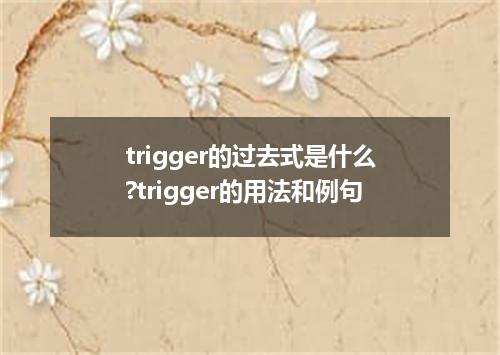 trigger的过去式是什么?trigger的用法和例句