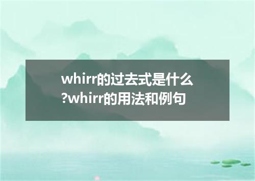 whirr的过去式是什么?whirr的用法和例句