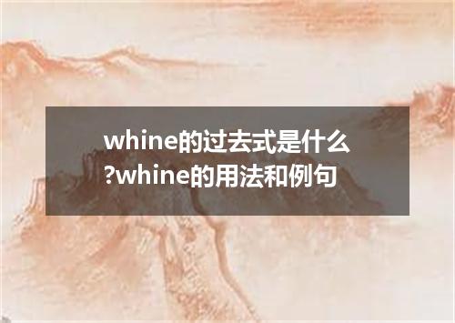 whine的过去式是什么?whine的用法和例句