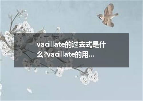 vacillate的过去式是什么?vacillate的用法和例句