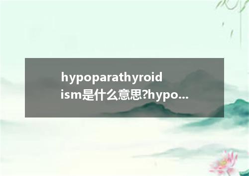 hypoparathyroidism是什么意思?hypoparathyroidism怎么发音?hypoparathyroidism的解释和用法