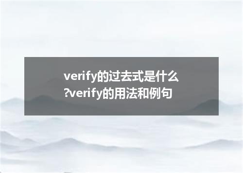 verify的过去式是什么?verify的用法和例句