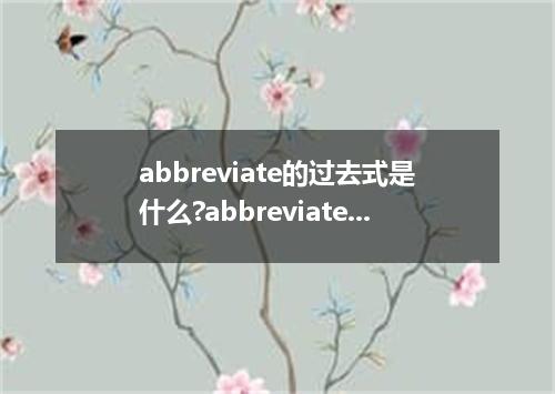 abbreviate的过去式是什么?abbreviate的用法和例句