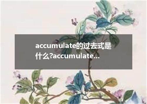 accumulate的过去式是什么?accumulate的用法和例句