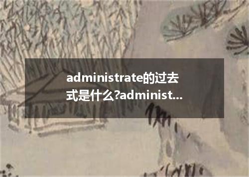 administrate的过去式是什么?administrate的用法和例句