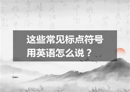 这些常见标点符号用英语怎么说?