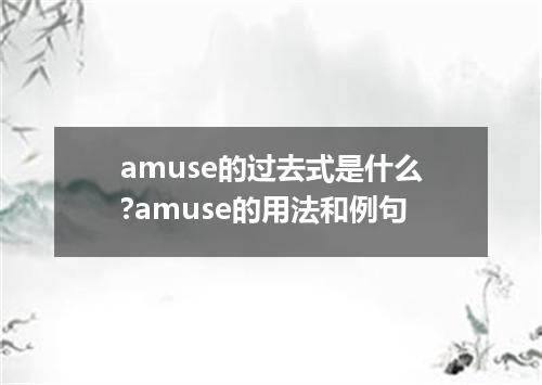 amuse的过去式是什么?amuse的用法和例句