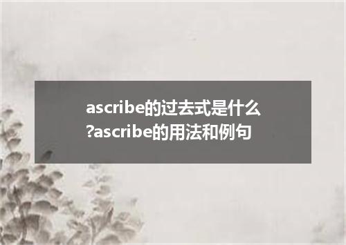 ascribe的过去式是什么?ascribe的用法和例句
