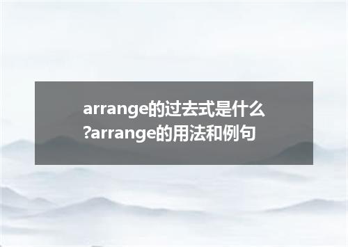 arrange的过去式是什么?arrange的用法和例句