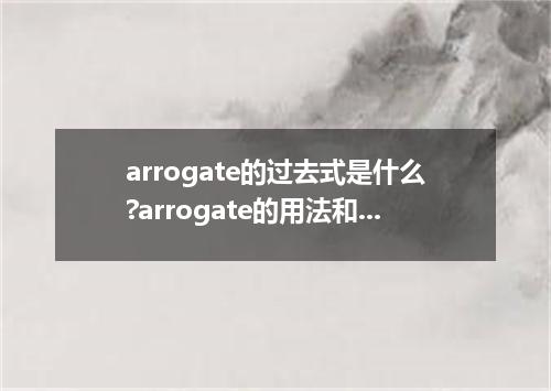 arrogate的过去式是什么?arrogate的用法和例句