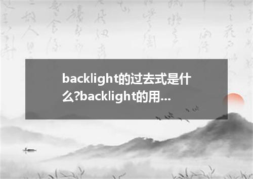 backlight的过去式是什么?backlight的用法和例句