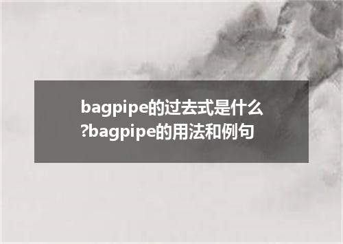 bagpipe的过去式是什么?bagpipe的用法和例句