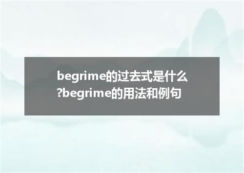 begrime的过去式是什么?begrime的用法和例句