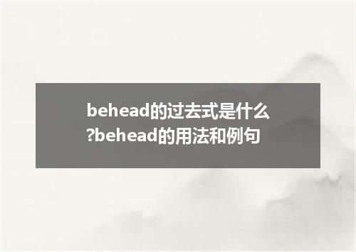 behead的过去式是什么?behead的用法和例句