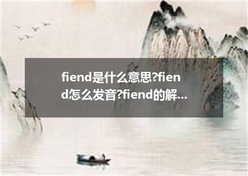 fiend是什么意思?fiend怎么发音?fiend的解释和用法