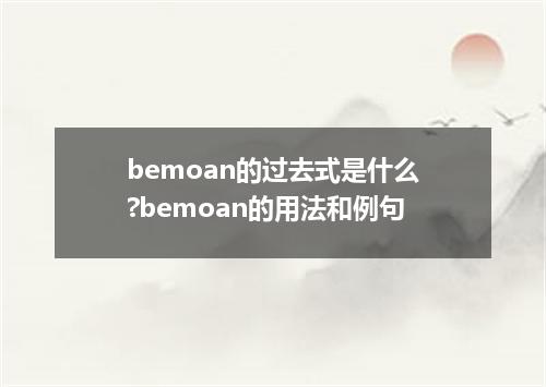 bemoan的过去式是什么?bemoan的用法和例句