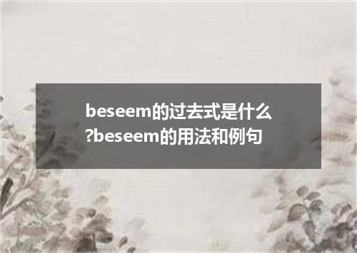 beseem的过去式是什么?beseem的用法和例句