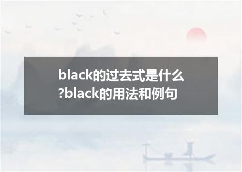 black的过去式是什么?black的用法和例句