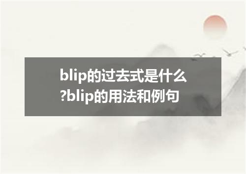 blip的过去式是什么?blip的用法和例句