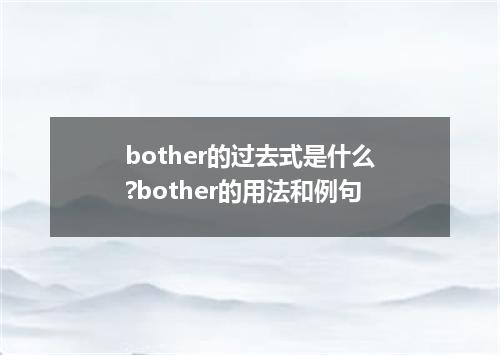 bother的过去式是什么?bother的用法和例句