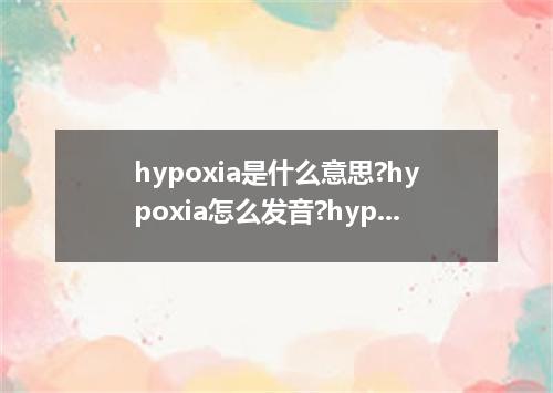 hypoxia是什么意思?hypoxia怎么发音?hypoxia的解释和用法