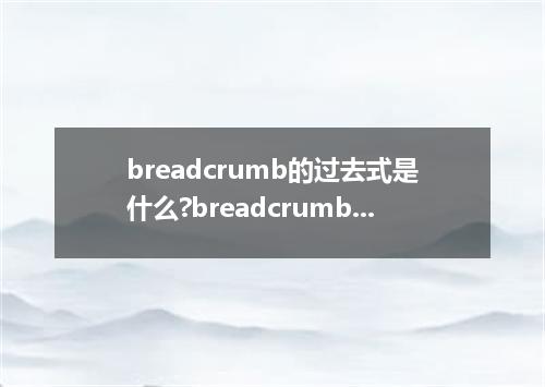breadcrumb的过去式是什么?breadcrumb的用法和例句