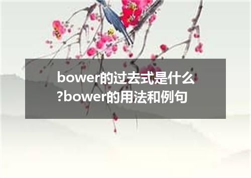 bower的过去式是什么?bower的用法和例句