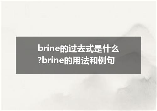 brine的过去式是什么?brine的用法和例句
