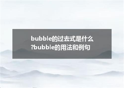 bubble的过去式是什么?bubble的用法和例句