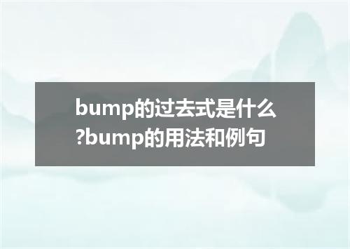 bump的过去式是什么?bump的用法和例句