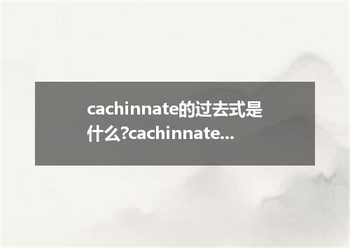 cachinnate的过去式是什么?cachinnate的用法和例句