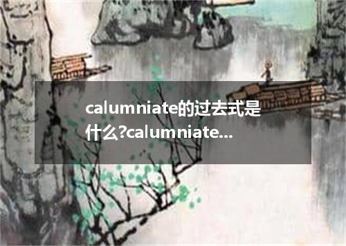 calumniate的过去式是什么?calumniate的用法和例句
