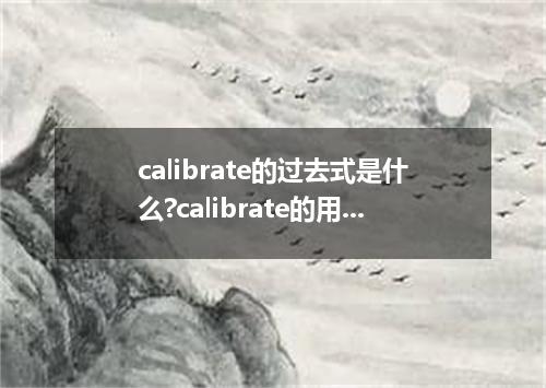calibrate的过去式是什么?calibrate的用法和例句