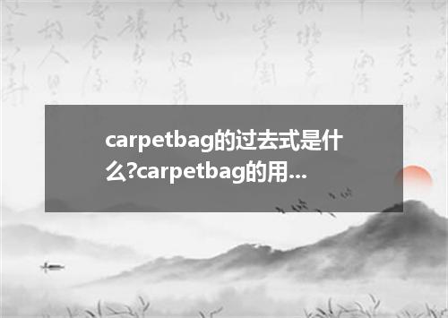 carpetbag的过去式是什么?carpetbag的用法和例句