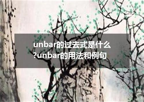 unbar的过去式是什么?unbar的用法和例句
