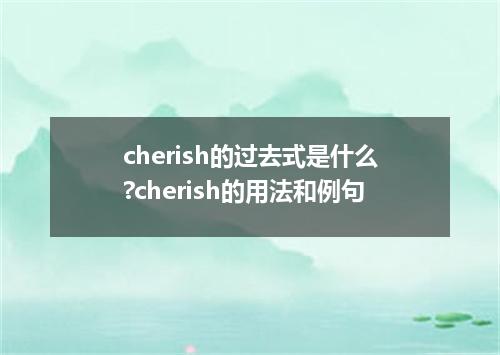 cherish的过去式是什么?cherish的用法和例句