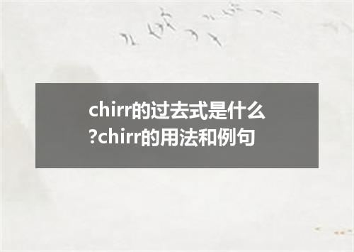 chirr的过去式是什么?chirr的用法和例句