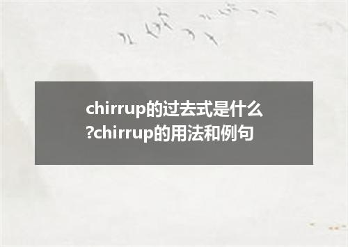 chirrup的过去式是什么?chirrup的用法和例句