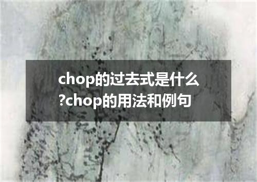 chop的过去式是什么?chop的用法和例句