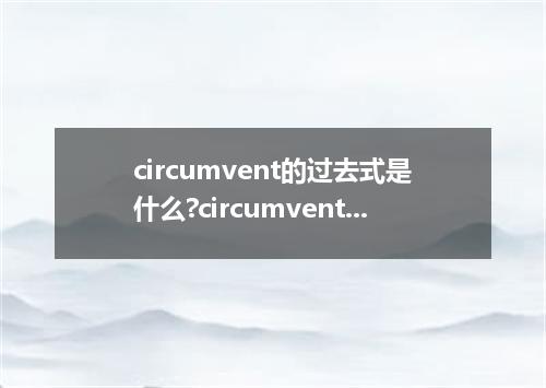 circumvent的过去式是什么?circumvent的用法和例句