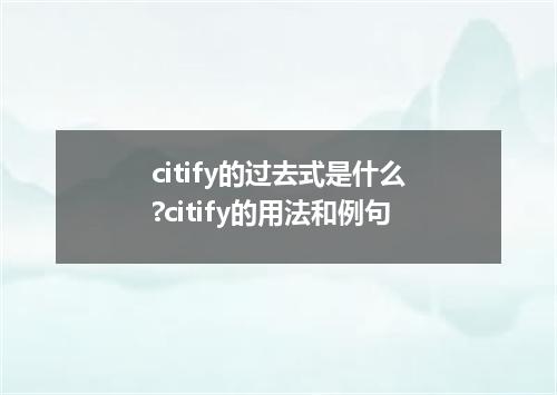 citify的过去式是什么?citify的用法和例句