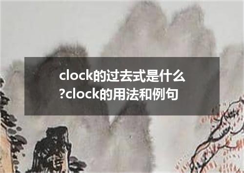 clock的过去式是什么?clock的用法和例句
