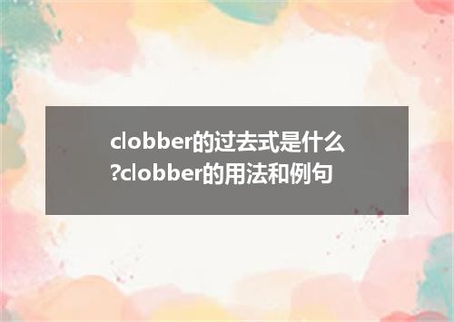 clobber的过去式是什么?clobber的用法和例句