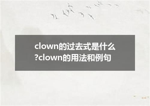 clown的过去式是什么?clown的用法和例句