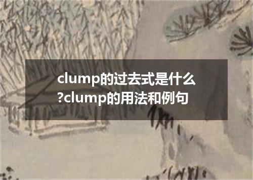 clump的过去式是什么?clump的用法和例句