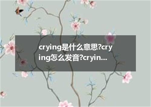 crying是什么意思?crying怎么发音?crying的解释和用法