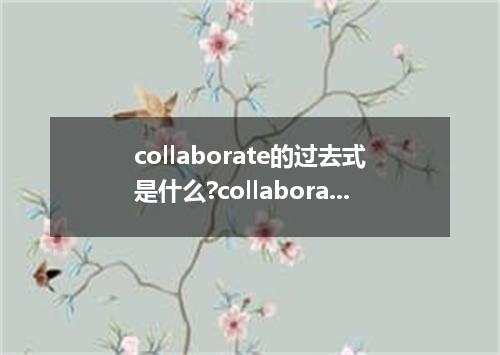 collaborate的过去式是什么?collaborate的用法和例句