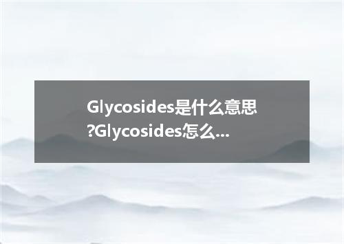 Glycosides是什么意思?Glycosides怎么发音?Glycosides的解释和用法