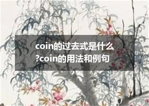 coin的过去式是什么?coin的用法和例句
